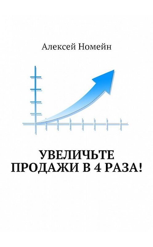 Обложка книги «Увеличьте продажи в 4 раза!» автора Алексея Номейна. ISBN 9785448519734.