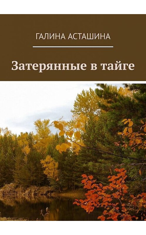 Обложка книги «Затерянные в тайге» автора Галиной Асташины. ISBN 9785449803078.