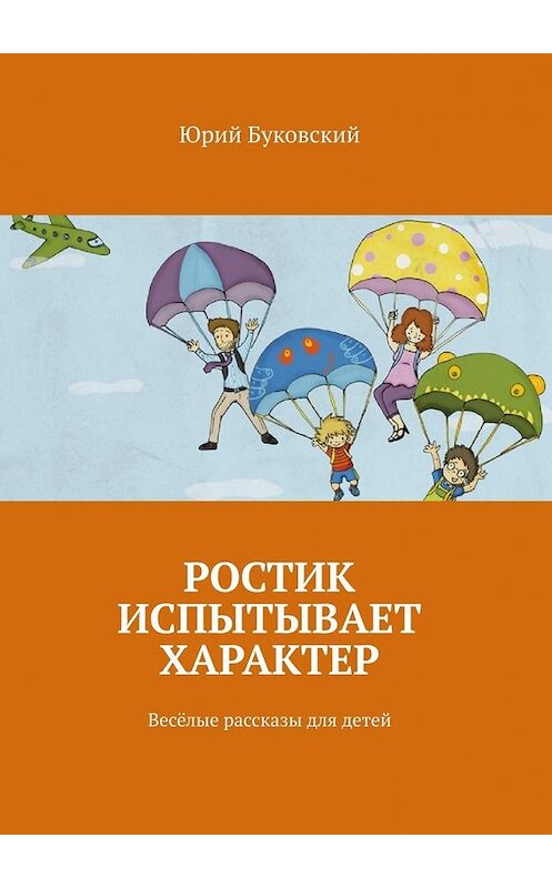 Обложка книги «Ростик испытывает характер. Весёлые рассказы для детей» автора Юрия Буковския. ISBN 9785449370822.