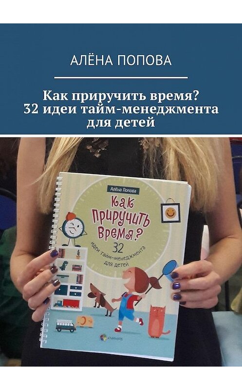 Обложка книги «Как приручить время? 32 идеи тайм-менеджмента для детей» автора Алёны Поповы. ISBN 9785449315151.