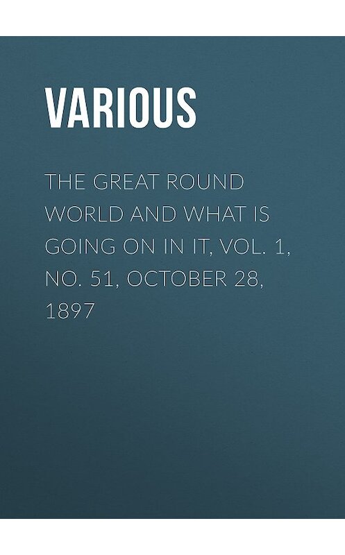 Обложка книги «The Great Round World and What Is Going On In It, Vol. 1, No. 51, October 28, 1897» автора Various.