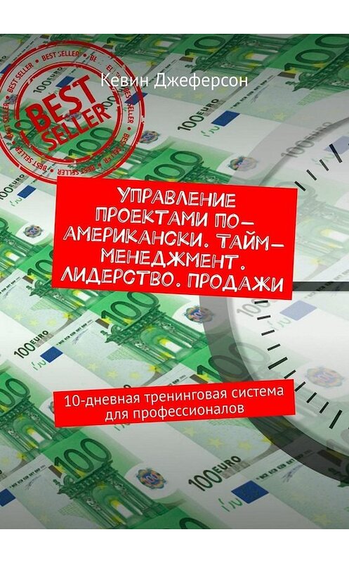 Обложка книги «Управление проектами по-американски. Тайм-менеджмент. Лидерство. Продажи. 10-дневная тренинговая система для профессионалов» автора Кевина Джеферсона. ISBN 9785449673626.