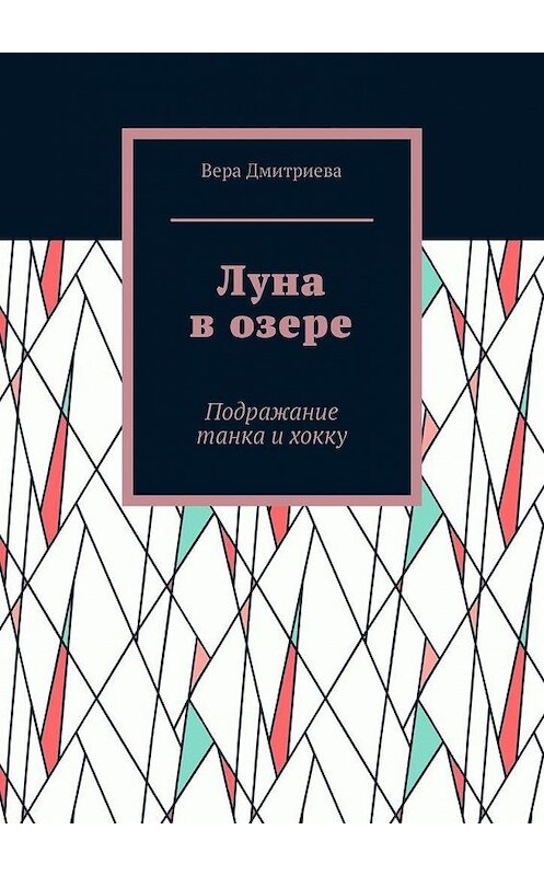 Обложка книги «Луна в озере. Подражание танка и хокку» автора Веры Дмитриевы. ISBN 9785449886651.