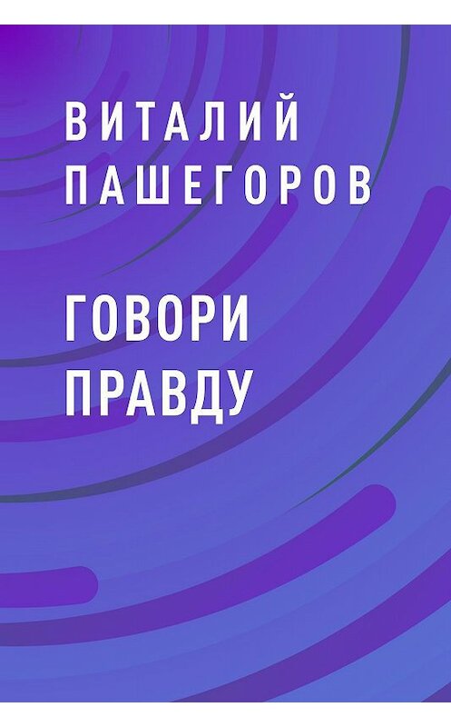 Обложка книги «Говори правду» автора Виталия Пашегорова.