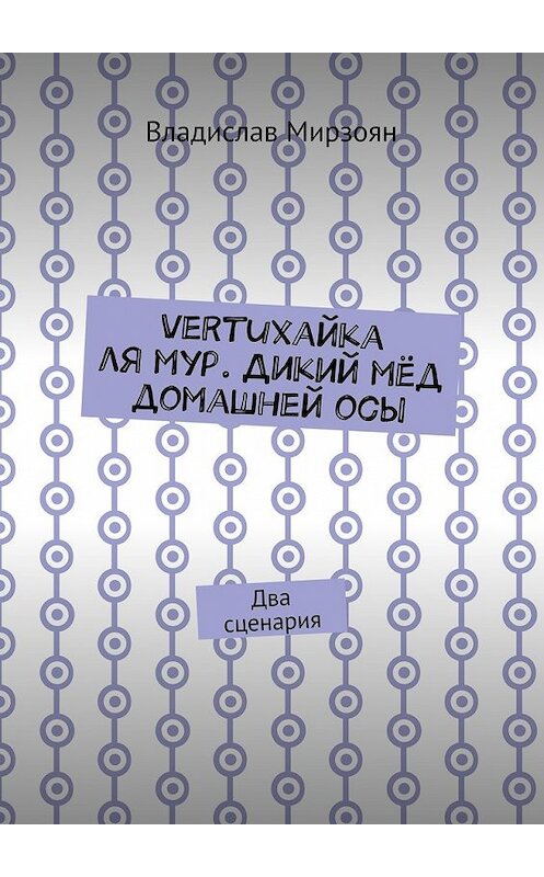 Обложка книги «Vertuхайка ля мур. Дикий мёд домашней осы. Два сценария» автора Владислава Мирзояна. ISBN 9785448551512.