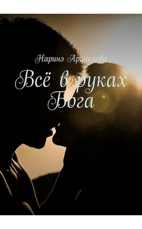 Обложка книги «Всё в руках Бога» автора Наринэ Аракеловы. ISBN 9785448350528.