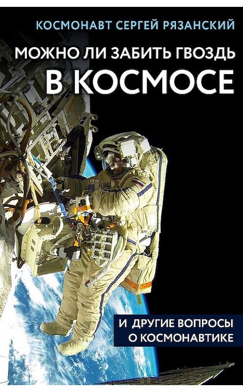 Обложка книги «Можно ли забить гвоздь в космосе и другие вопросы о космонавтике» автора Сергея Рязанския издание 2019 года. ISBN 9785040977789.
