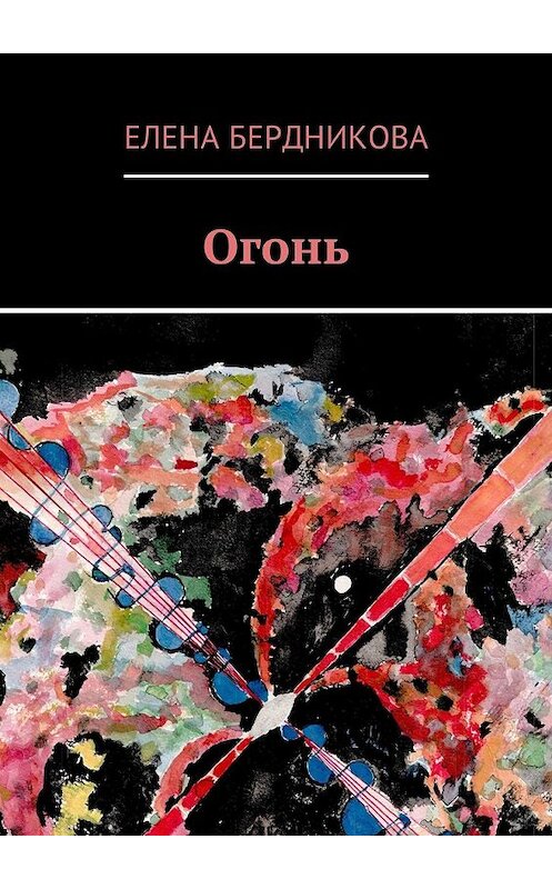 Обложка книги «Огонь» автора Елены Бердниковы. ISBN 9785449057884.