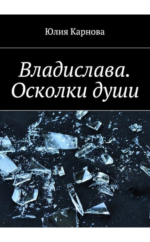 Обложка книги «Владислава. Осколки души» автора Юлии Карновы. ISBN 9785448564079.