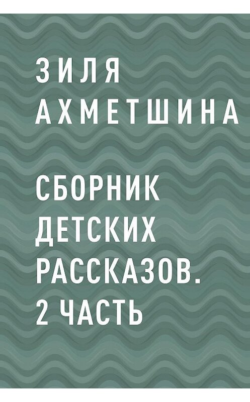 Обложка книги «Сборник детских рассказов. 2 часть» автора Зили Ахметшины.