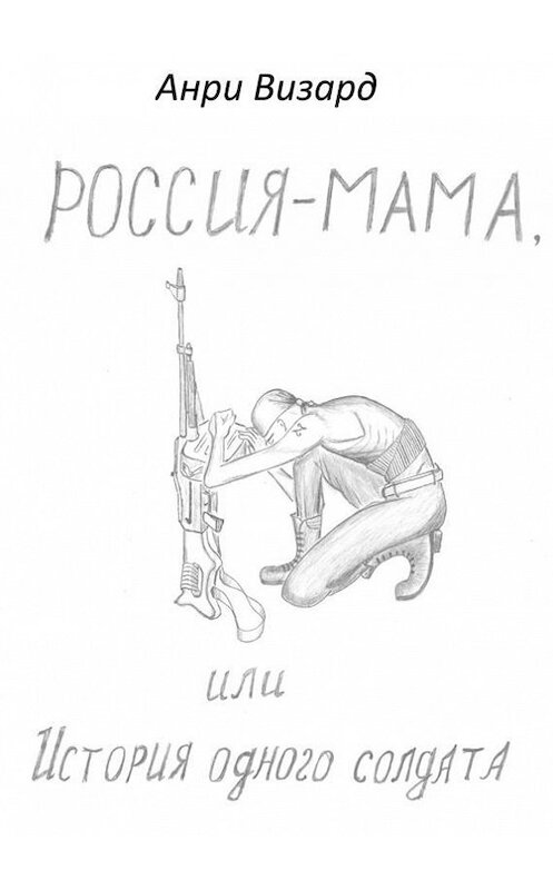 Обложка книги «Россия-мама, или История одного солдата. Повесть» автора Анри Визарда. ISBN 9785448353611.