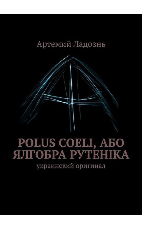 Обложка книги «Polus Coeli, або Ялгобра Рутеніка. Украинский оригинал» автора Артемия Ладозня. ISBN 9785005125583.