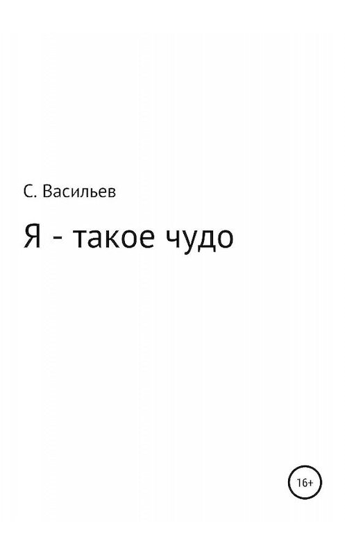 Обложка книги «Я – такое чудо» автора Сергея Васильева издание 2019 года.