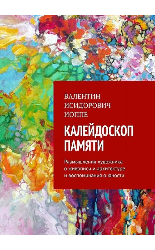 Обложка книги «Калейдоскоп памяти. Размышления художника о живописи и архитектуре и воспоминания о юности» автора Валентина Иоппе. ISBN 9785005046727.