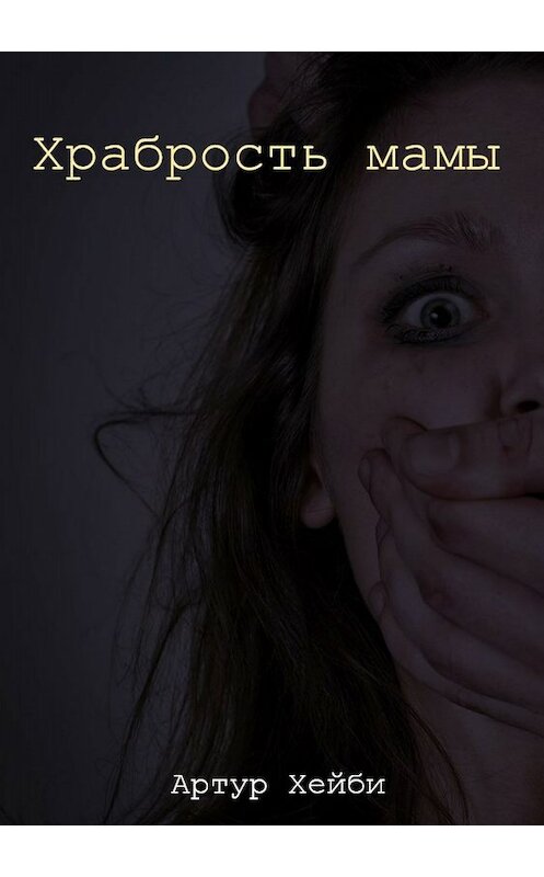 Обложка книги «Храбрость мамы» автора Артур Хейби издание 2018 года.