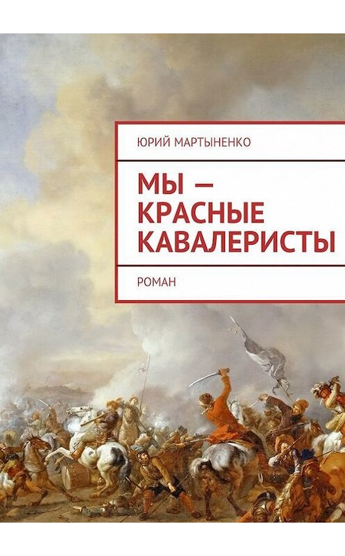 Обложка книги «Мы – красные кавалеристы. Роман» автора Юрия Мартыненки. ISBN 9785448361838.