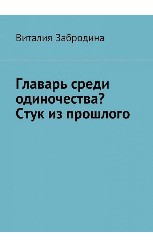 Обложка книги «Главарь среди одиночества? Стук из прошлого» автора Виталии Забродины. ISBN 9785449004901.