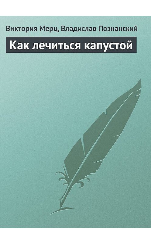 Обложка книги «Как лечиться капустой» автора  издание 2013 года.