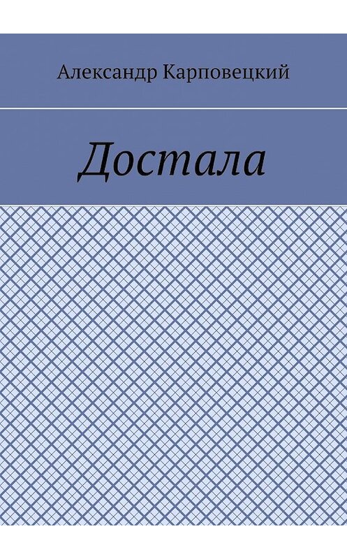 Обложка книги «Достала» автора Александра Карповецкия. ISBN 9785449628671.