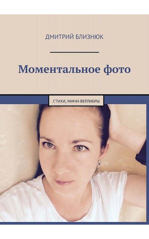 Обложка книги «Моментальное фото. Стихи, мини-верлибры» автора Дмитрия Близнюка. ISBN 9785449844613.