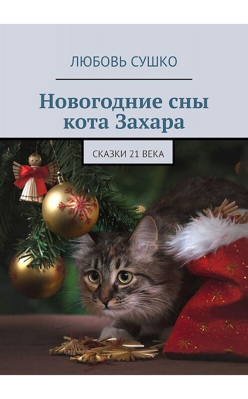 Обложка книги «Новогодние сны кота Захара. Сказки 21 века» автора Любовь Сушко. ISBN 9785449349347.