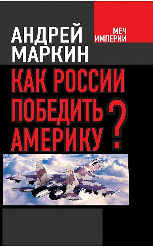Обложка книги «Как России победить Америку?» автора Андрея Маркина издание 2014 года. ISBN 9785443809021.