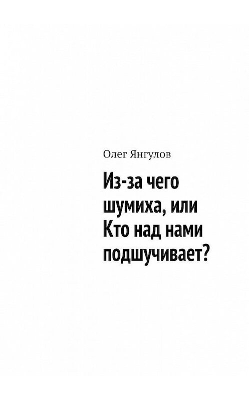 Обложка книги «Из-за чего шумиха, или Кто над нами подшучивает?» автора Олега Янгулова. ISBN 9785448305504.
