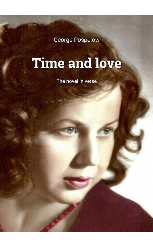Обложка книги «Time and love. The novel in verse» автора George Pospelow. ISBN 9785005199447.