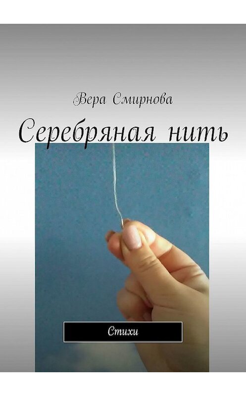 Обложка книги «Серебряная нить. Стихи» автора Веры Смирновы. ISBN 9785449307415.