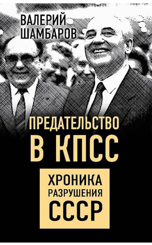 Обложка книги «Предательство в КПСС. Хроника разрушения СССР» автора Валерия Шамбарова издание 2020 года. ISBN 9785907332171.