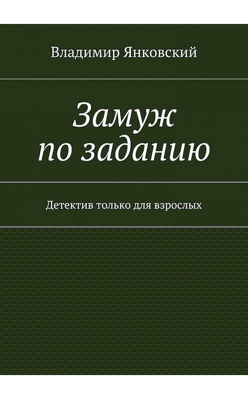 Обложка книги «Замуж по заданию. Детектив только для взрослых» автора Владимира Янковския. ISBN 9785448322884.