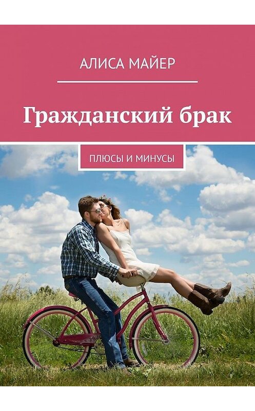 Обложка книги «Гражданский брак. Плюсы и минусы» автора Алиси Майера. ISBN 9785005048561.