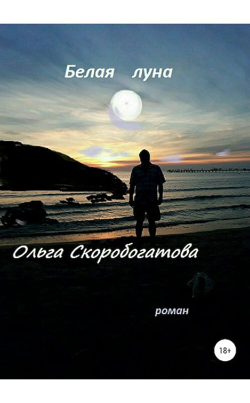 Обложка книги «Белая луна» автора Ольги Скоробогатовы издание 2018 года.