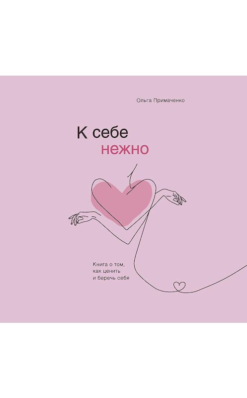 Обложка аудиокниги «К себе нежно. Книга о том, как ценить и беречь себя» автора Ольги Примаченко.