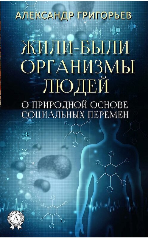 Обложка книги «Жили-были организмы людей» автора Александра Григорьева издание 2018 года. ISBN 9780887152320.