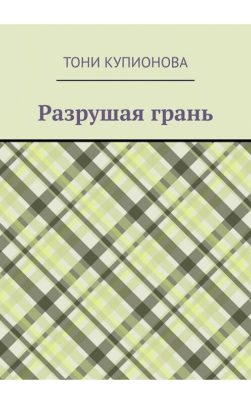 Обложка книги «Разрушая грань» автора Тони Купионовы. ISBN 9785449635891.