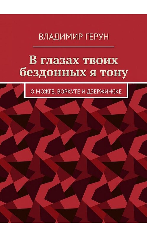 Обложка книги «В глазах твоих бездонных я тону. О Можге, Воркуте и Дзержинске» автора Владимира Геруна. ISBN 9785448356469.