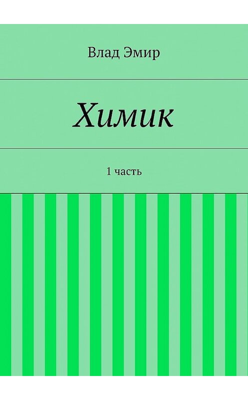 Обложка книги «Химик. 1 часть» автора Влада Эмира. ISBN 9785447474904.