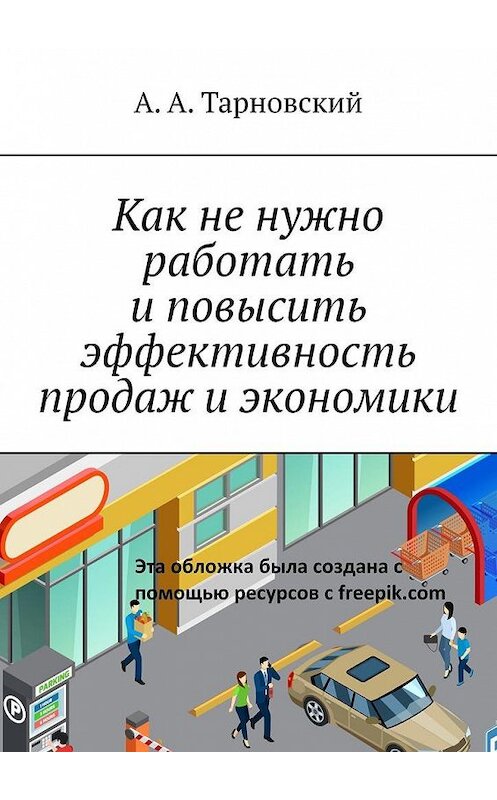 Обложка книги «Как не нужно работать и повысить эффективность продаж и экономики» автора А. Тарновския. ISBN 9785449876461.