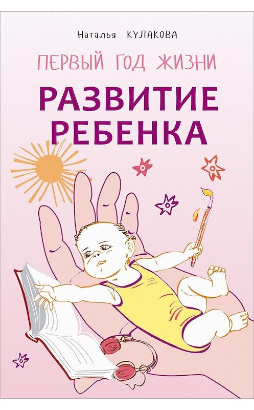 Обложка книги «Развитие ребенка. Первый год жизни. Практический курс для родителей» автора Натальи Кулаковы издание 2014 года. ISBN 9785992509885.