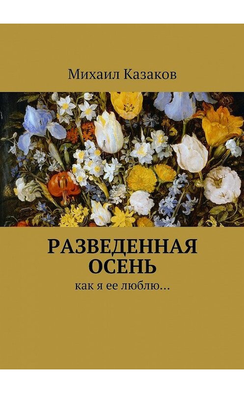 Обложка книги «Разведенная осень. Как я ее люблю…» автора Михаила Казакова. ISBN 9785448334399.