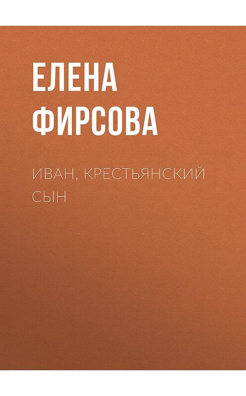 Обложка книги «Иван, крестьянский сын» автора Елены Фирсовы.