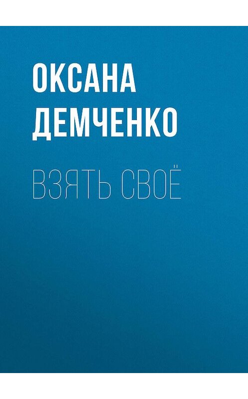 Обложка книги «Взять своё» автора Оксаны Демченко.