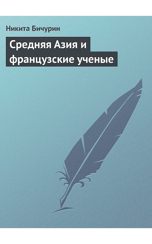 Обложка книги «Средняя Азия и французские ученые» автора Никити Бичурина.