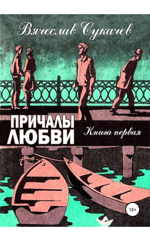 Обложка книги «Причалы любви. Книга первая» автора Вячеслава Сукачева издание 2019 года. ISBN 9785532088740.