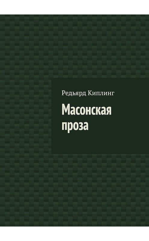 Обложка книги «Масонская проза» автора Редьярда Джозефа Киплинга. ISBN 9785447400378.