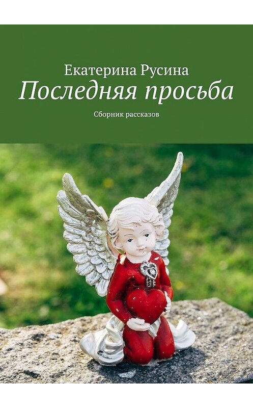 Обложка книги «Последняя просьба. Сборник рассказов» автора Екатериной Русины. ISBN 9785005187208.