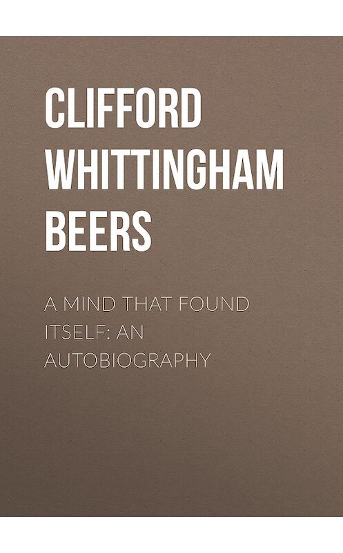 Обложка книги «A Mind That Found Itself: An Autobiography» автора Clifford Whittingham Beers.