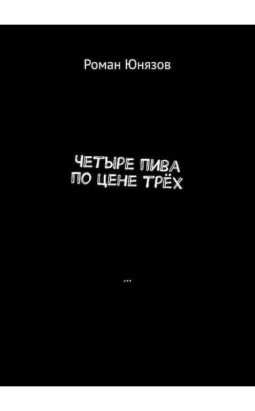 Обложка книги «Четыре пива по цене трёх» автора Романа Юнязова. ISBN 9785449632333.