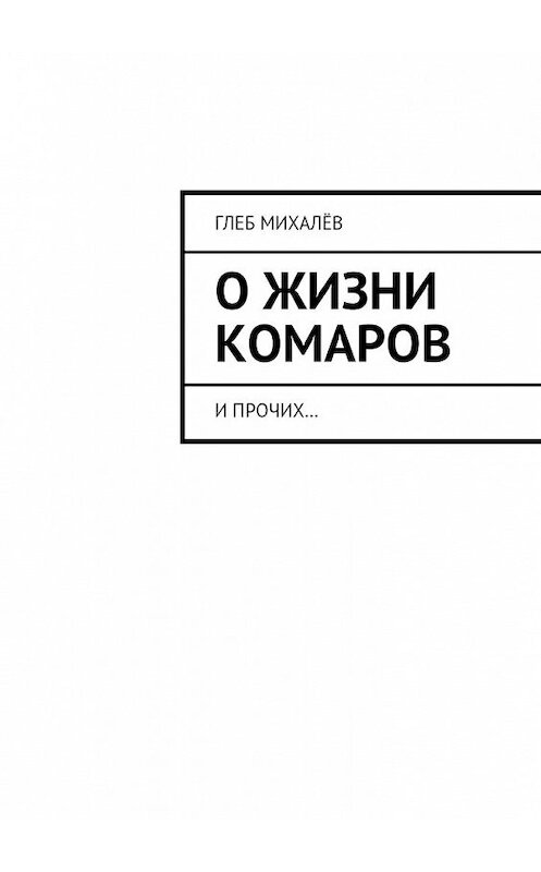 Обложка книги «О жизни комаров. И прочих…» автора Глеба Михалёва. ISBN 9785448307317.